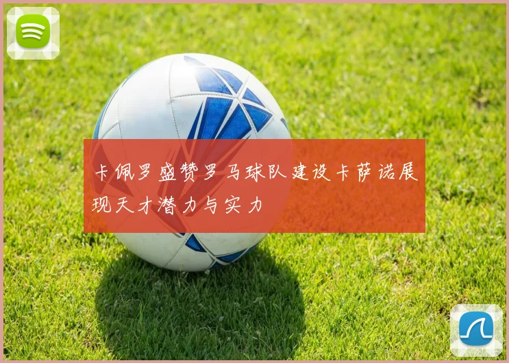 卡佩罗盛赞罗马球队建设卡萨诺展现天才潜力与实力