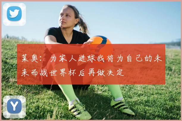 莱奥：为家人进球我将为自己的未来而战世界杯后再做决定