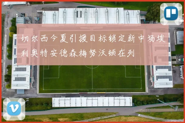 切尔西今夏引援目标锁定新中场埃利奥特安德森梅努沃顿在列