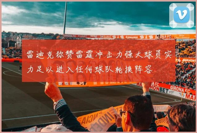 雷迪克称赞雷霆冲击力强大球员实力足以进入任何球队轮换阵容