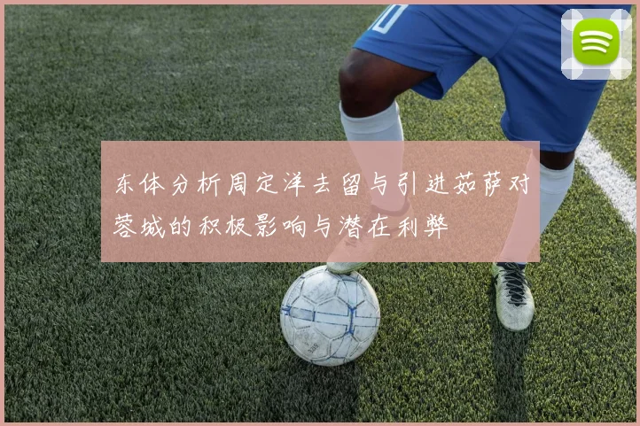 东体分析周定洋去留与引进茹萨对蓉城的积极影响与潜在利弊