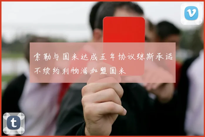 索勒与国米达成五年协议琼斯承诺不续约利物浦加盟国米