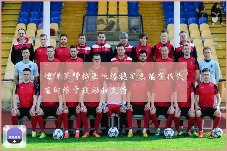 德保罗赞梅西性格稳定总能在我失落时给予鼓励和支持