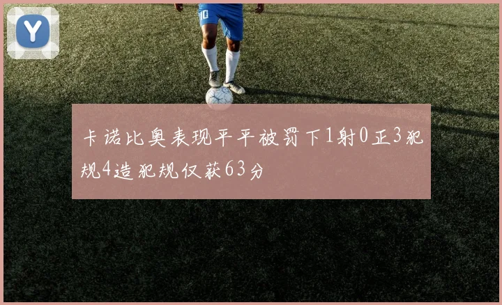 卡诺比奥表现平平被罚下1射0正3犯规4造犯规仅获63分