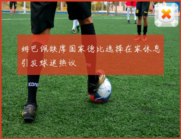 姆巴佩缺席国家德比选择在家休息引发球迷热议